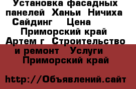 Установка фасадных панелей, Ханьи, Ничиха, Сайдинг! › Цена ­ 550 - Приморский край, Артем г. Строительство и ремонт » Услуги   . Приморский край